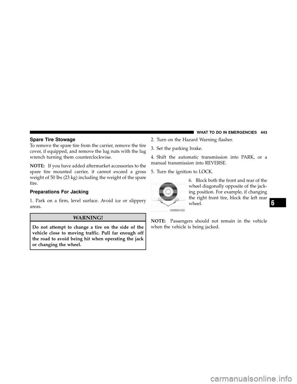 JEEP WRANGLER 2010 JK / 3.G Owners Manual Spare Tire Stowage
To remove the spare tire from the carrier, remove the tire
cover, if equipped, and remove the lug nuts with the lug
wrench turning them counterclockwise.
NOTE:If you have added afte