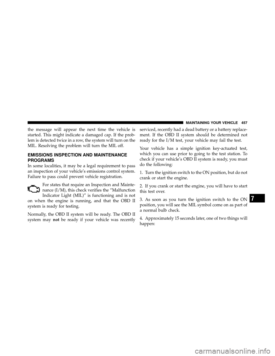 JEEP WRANGLER 2010 JK / 3.G Owners Manual the message will appear the next time the vehicle is
started. This might indicate a damaged cap. If the prob-
lem is detected twice in a row, the system will turn on the
MIL. Resolving the problem wil