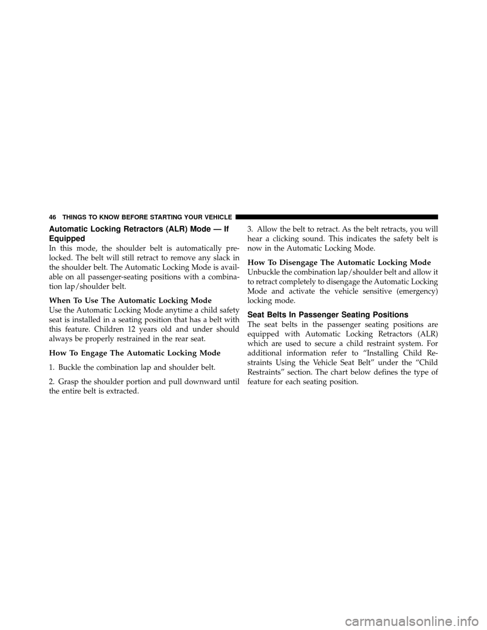 JEEP WRANGLER 2010 JK / 3.G Service Manual Automatic Locking Retractors (ALR) Mode — If
Equipped
In this mode, the shoulder belt is automatically pre-
locked. The belt will still retract to remove any slack in
the shoulder belt. The Automati