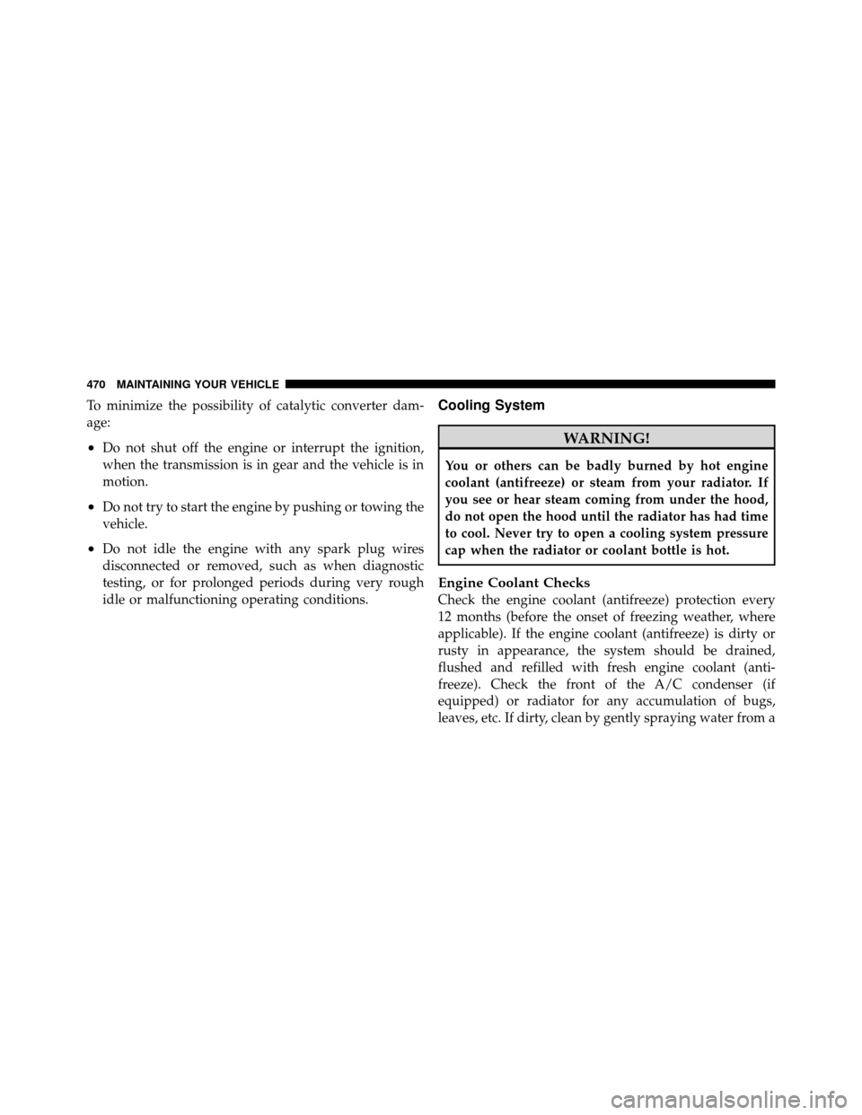 JEEP WRANGLER 2010 JK / 3.G Owners Manual To minimize the possibility of catalytic converter dam-
age:
•Do not shut off the engine or interrupt the ignition,
when the transmission is in gear and the vehicle is in
motion.
•Do not try to st