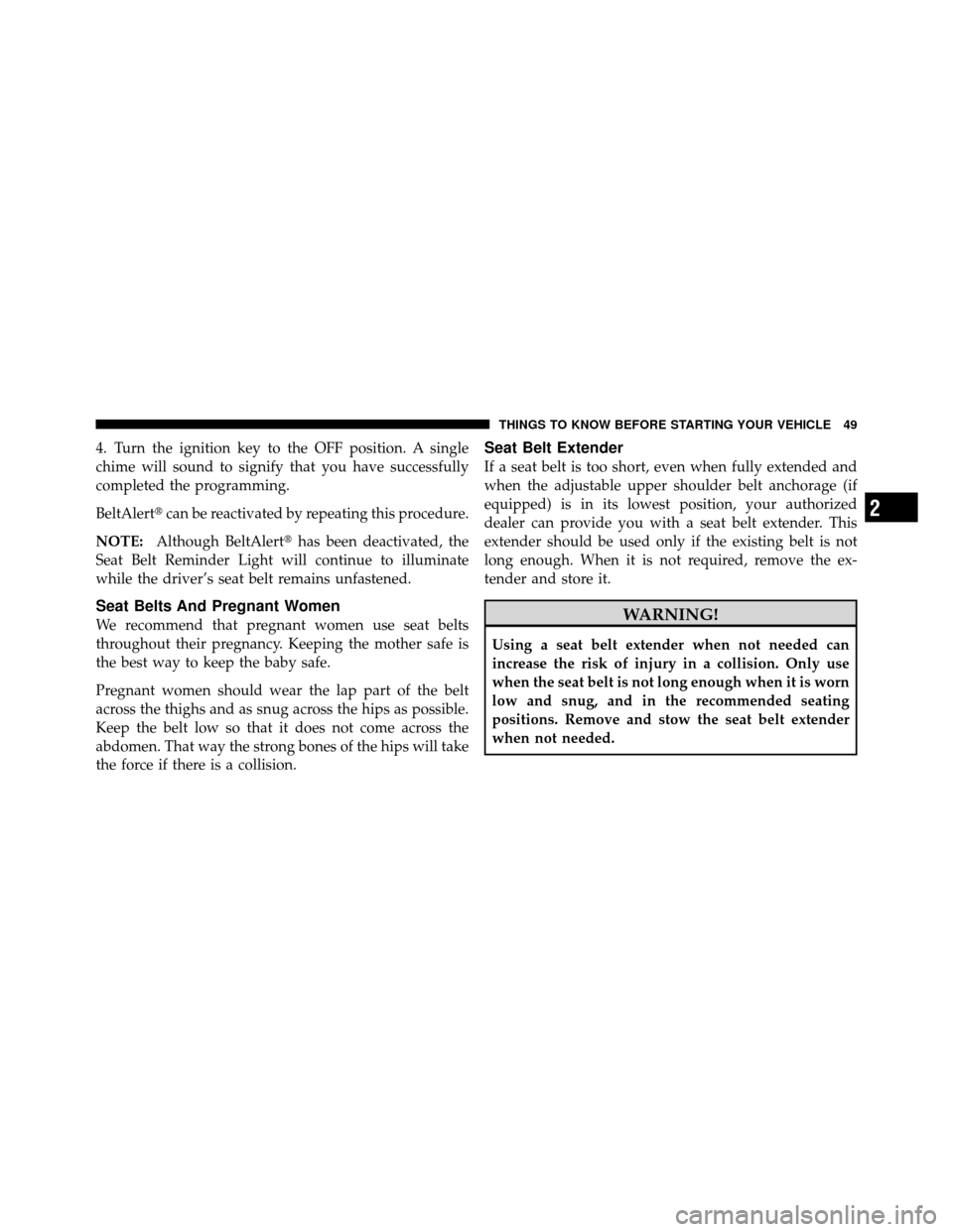 JEEP WRANGLER 2010 JK / 3.G Owners Manual 4. Turn the ignition key to the OFF position. A single
chime will sound to signify that you have successfully
completed the programming.
BeltAlertcan be reactivated by repeating this procedure.
NOTE: