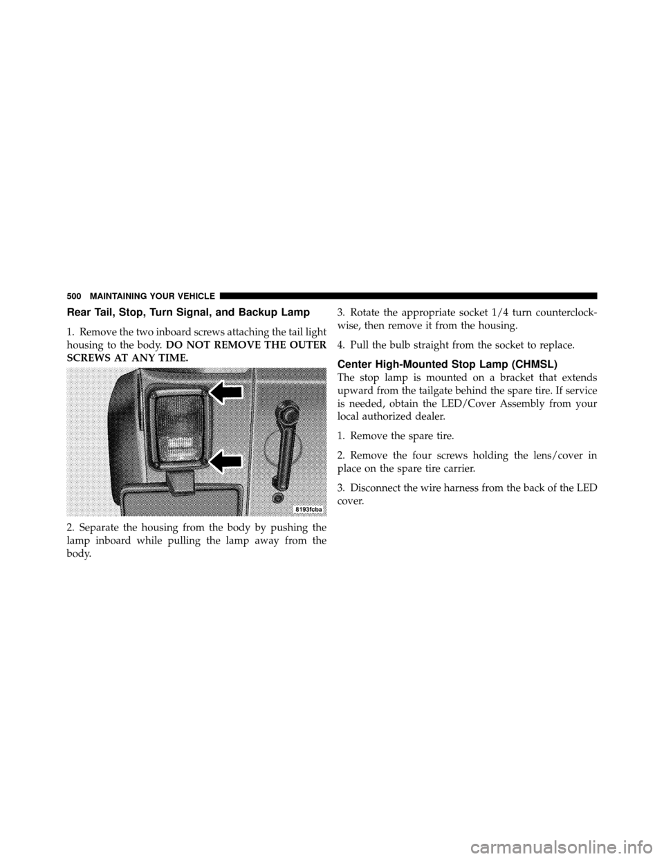 JEEP WRANGLER 2010 JK / 3.G Owners Manual Rear Tail, Stop, Turn Signal, and Backup Lamp
1. Remove the two inboard screws attaching the tail light
housing to the body.DO NOT REMOVE THE OUTER
SCREWS AT ANY TIME.
2. Separate the housing from the