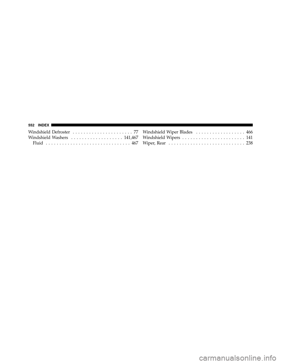 JEEP WRANGLER 2010 JK / 3.G Owners Manual Windshield Defroster...................... 77
Windshield Washers ................... 141,467
Fluid ............................... 467 Windshield Wiper Blades
.................. 466
Windshield Wipers 