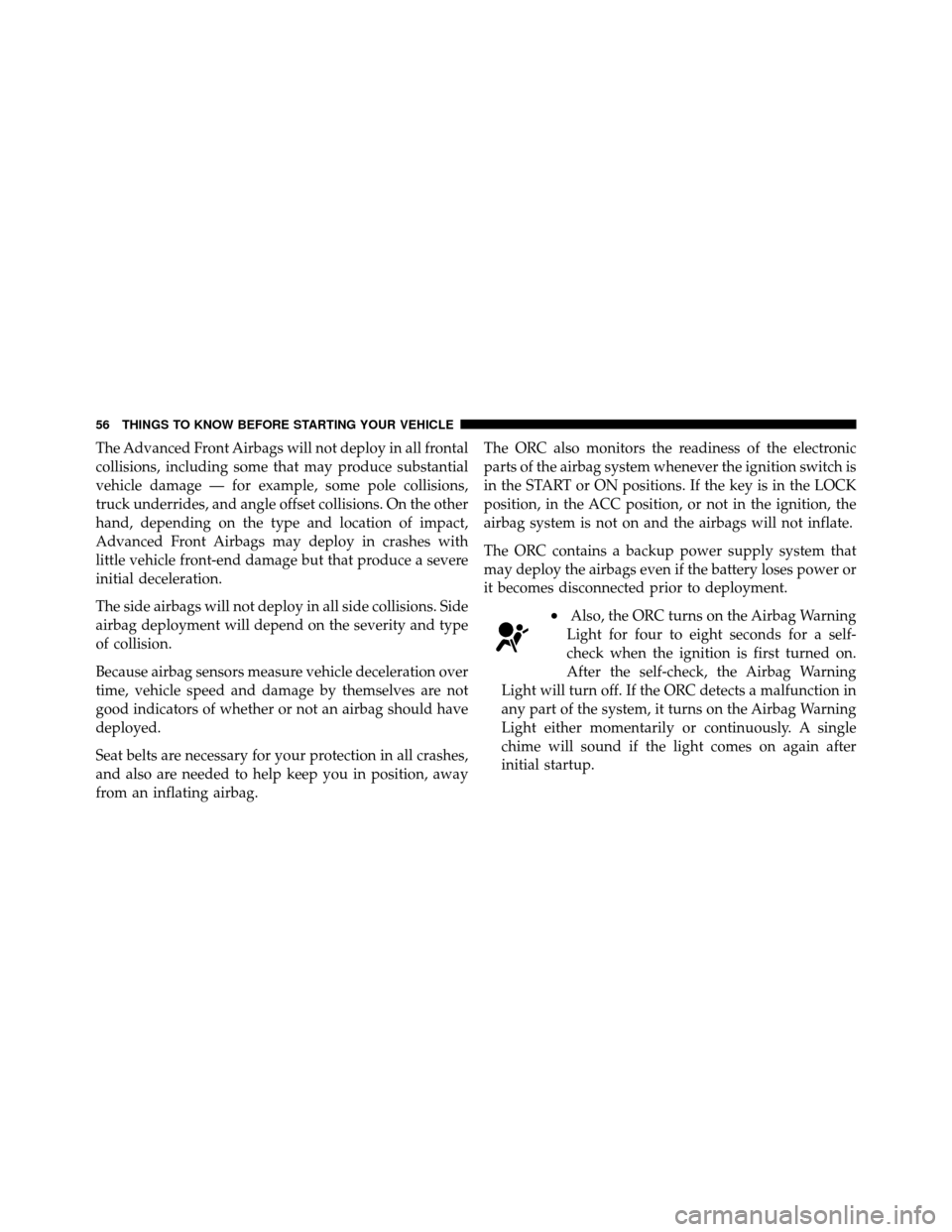 JEEP WRANGLER 2010 JK / 3.G Workshop Manual The Advanced Front Airbags will not deploy in all frontal
collisions, including some that may produce substantial
vehicle damage — for example, some pole collisions,
truck underrides, and angle offs