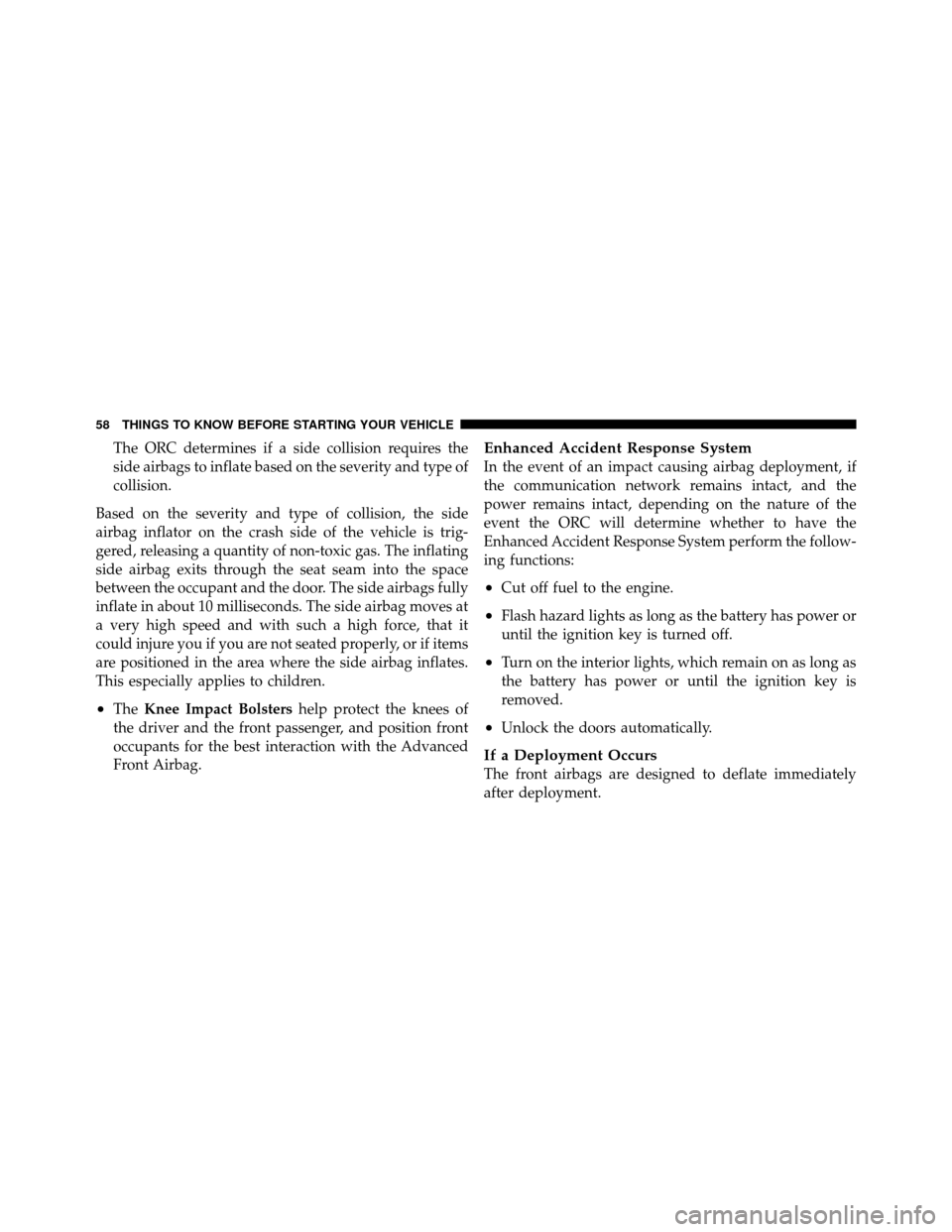 JEEP WRANGLER 2010 JK / 3.G Owners Manual The ORC determines if a side collision requires the
side airbags to inflate based on the severity and type of
collision.
Based on the severity and type of collision, the side
airbag inflator on the cr