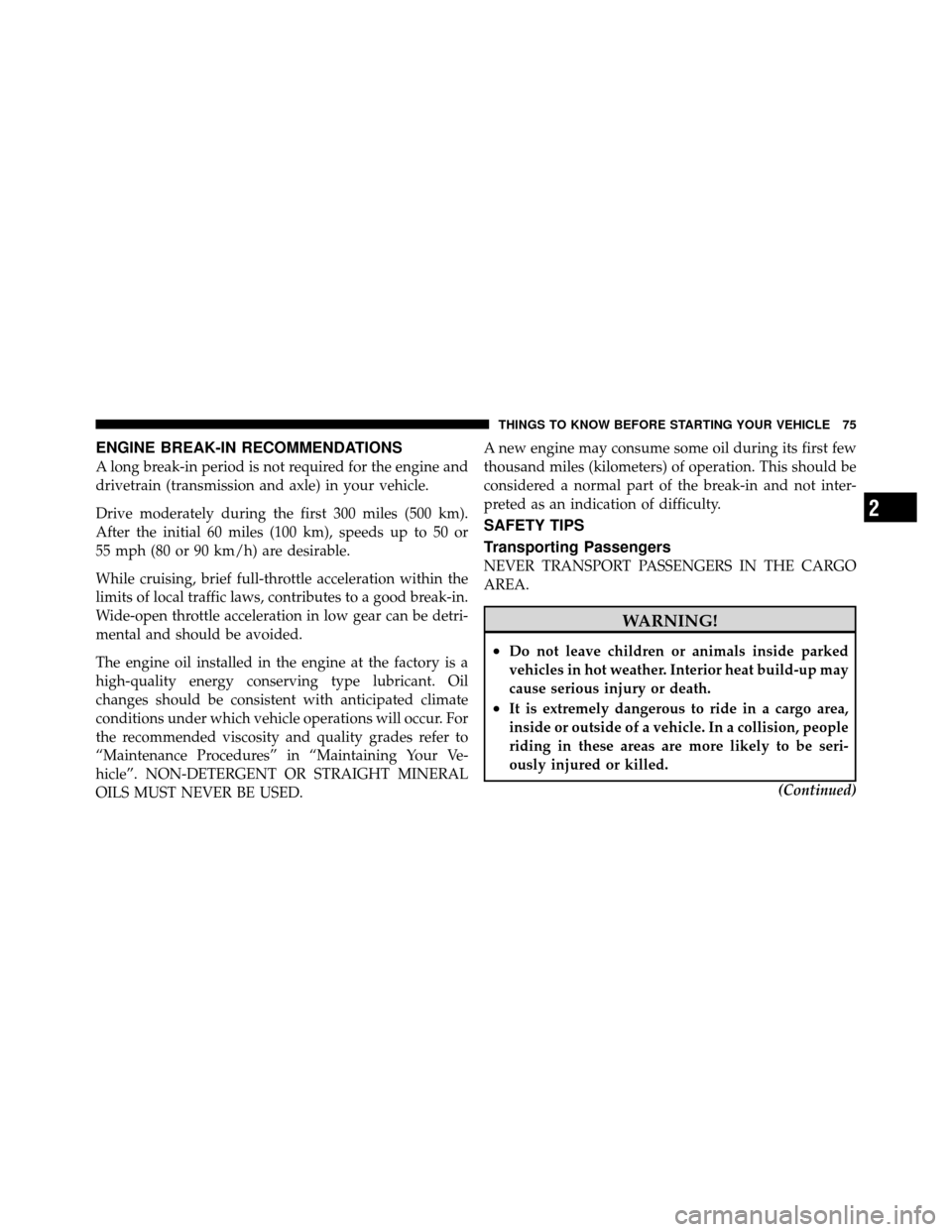 JEEP WRANGLER 2010 JK / 3.G Owners Manual ENGINE BREAK-IN RECOMMENDATIONS
A long break-in period is not required for the engine and
drivetrain (transmission and axle) in your vehicle.
Drive moderately during the first 300 miles (500 km).
Afte