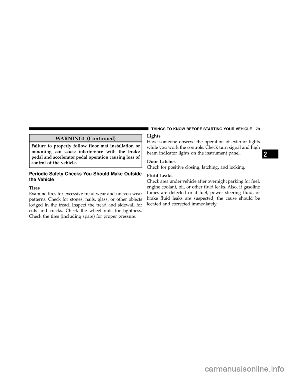 JEEP WRANGLER 2010 JK / 3.G Owners Manual WARNING! (Continued)
Failure to properly follow floor mat installation or
mounting can cause interference with the brake
pedal and accelerator pedal operation causing loss of
control of the vehicle.
P