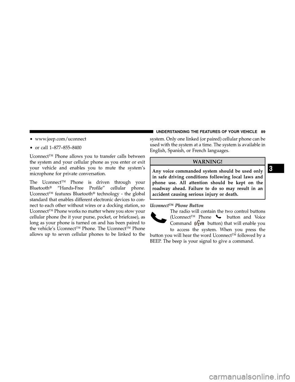 JEEP WRANGLER 2010 JK / 3.G Owners Manual •www.jeep.com/uconnect
•or call 1–877–855–8400
Uconnect™ Phone allows you to transfer calls between
the system and your cellular phone as you enter or exit
your vehicle and enables you to 