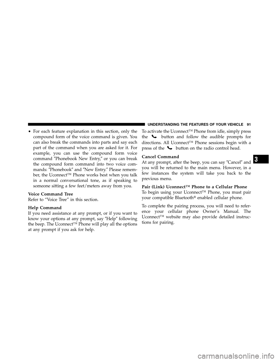 JEEP WRANGLER 2010 JK / 3.G Owners Manual •For each feature explanation in this section, only the
compound form of the voice command is given. You
can also break the commands into parts and say each
part of the command when you are asked fo