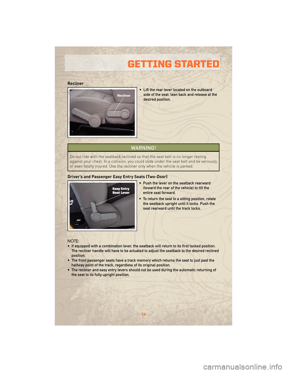 JEEP WRANGLER 2010 JK / 3.G User Guide Recliner
• Lift the rear lever located on the outboardside of the seat, lean back and release at the
desired position.
WARNING!
Do not ride with the seatback reclined so that the seat belt is no lon