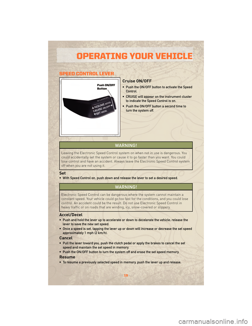 JEEP WRANGLER 2010 JK / 3.G Owners Manual SPEED CONTROL LEVER
Cruise ON/OFF
• Push the ON/OFF button to activate the SpeedControl.
• CRUISE will appear on the instrument cluster to indicate the Speed Control is on.
• Push the ON/OFF but JEEP WRANGLER 2010 JK / 3.G Owners Manual SPEED CONTROL LEVER
Cruise ON/OFF
• Push the ON/OFF button to activate the SpeedControl.
• CRUISE will appear on the instrument cluster to indicate the Speed Control is on.
• Push the ON/OFF but