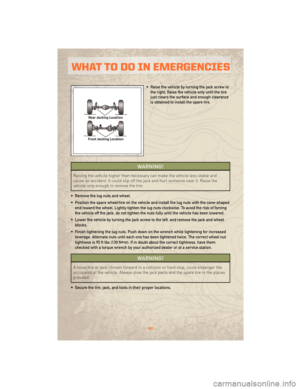 JEEP WRANGLER 2010 JK / 3.G User Guide • Raise the vehicle by turning the jack screw tothe right. Raise the vehicle only until the tire
just clears the surface and enough clearance
is obtained to install the spare tire.
WARNING!
Raising 