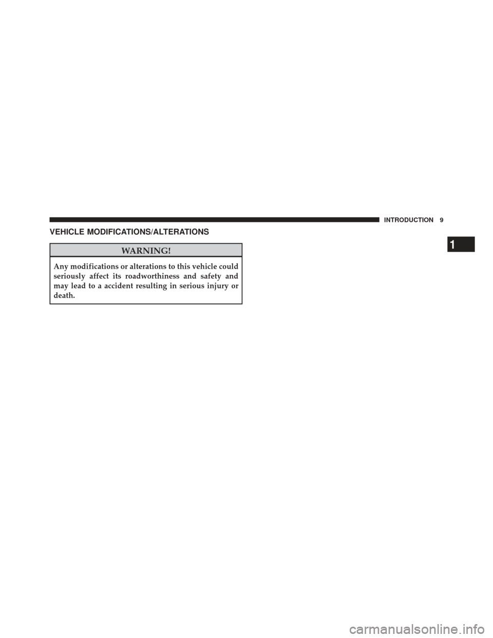 JEEP WRANGLER 2011 JK / 3.G User Guide VEHICLE MODIFICATIONS/ALTERATIONS
WARNING!
Any modifications or alterations to this vehicle could
seriously affect its roadworthiness and safety and
may lead to a accident resulting in serious injury 