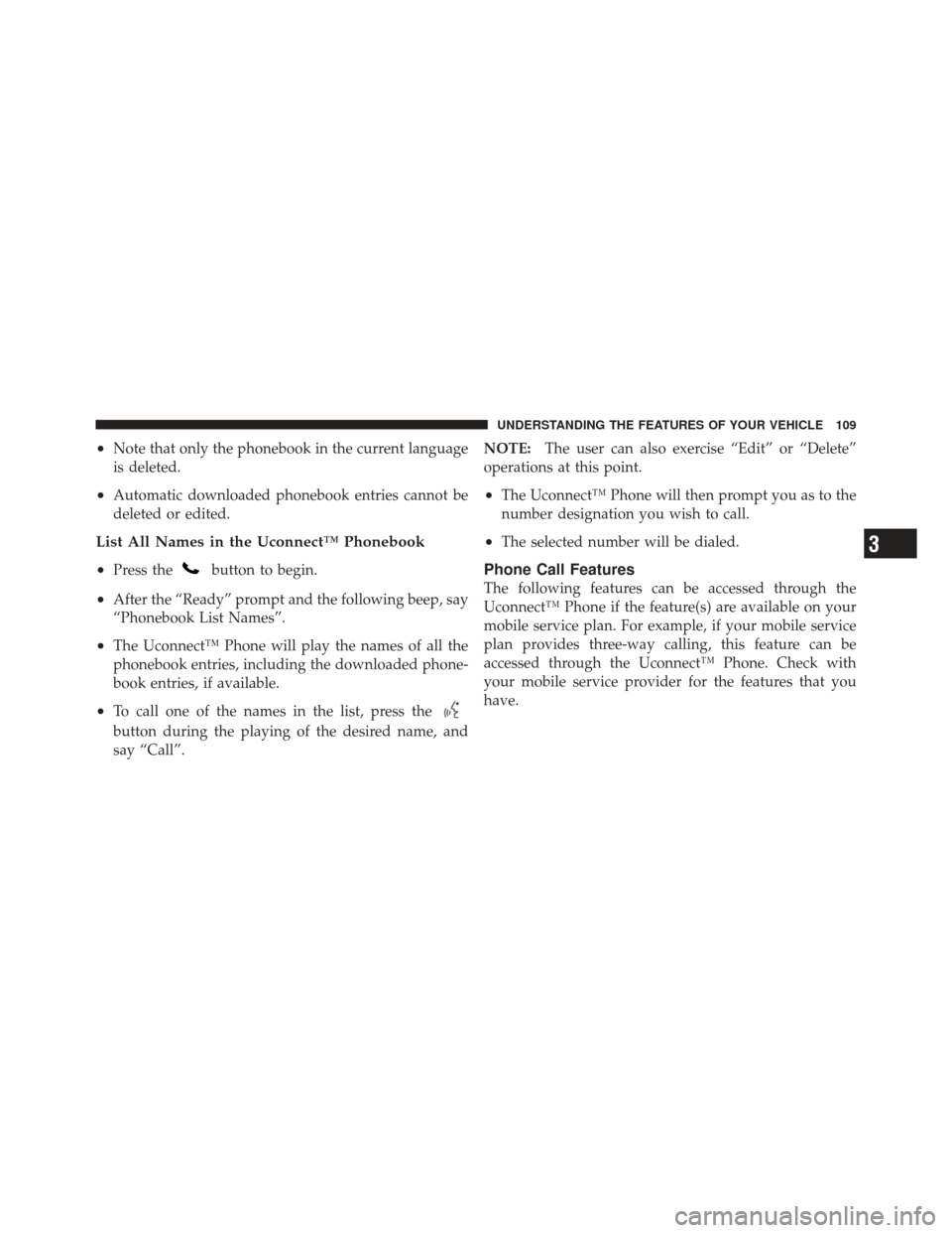 JEEP WRANGLER 2011 JK / 3.G Owners Manual •Note that only the phonebook in the current language
is deleted.
•Automatic downloaded phonebook entries cannot be
deleted or edited.
List All Names in the Uconnect™ Phonebook
•
Press thebutt JEEP WRANGLER 2011 JK / 3.G Owners Manual •Note that only the phonebook in the current language
is deleted.
•Automatic downloaded phonebook entries cannot be
deleted or edited.
List All Names in the Uconnect™ Phonebook
•
Press thebutt