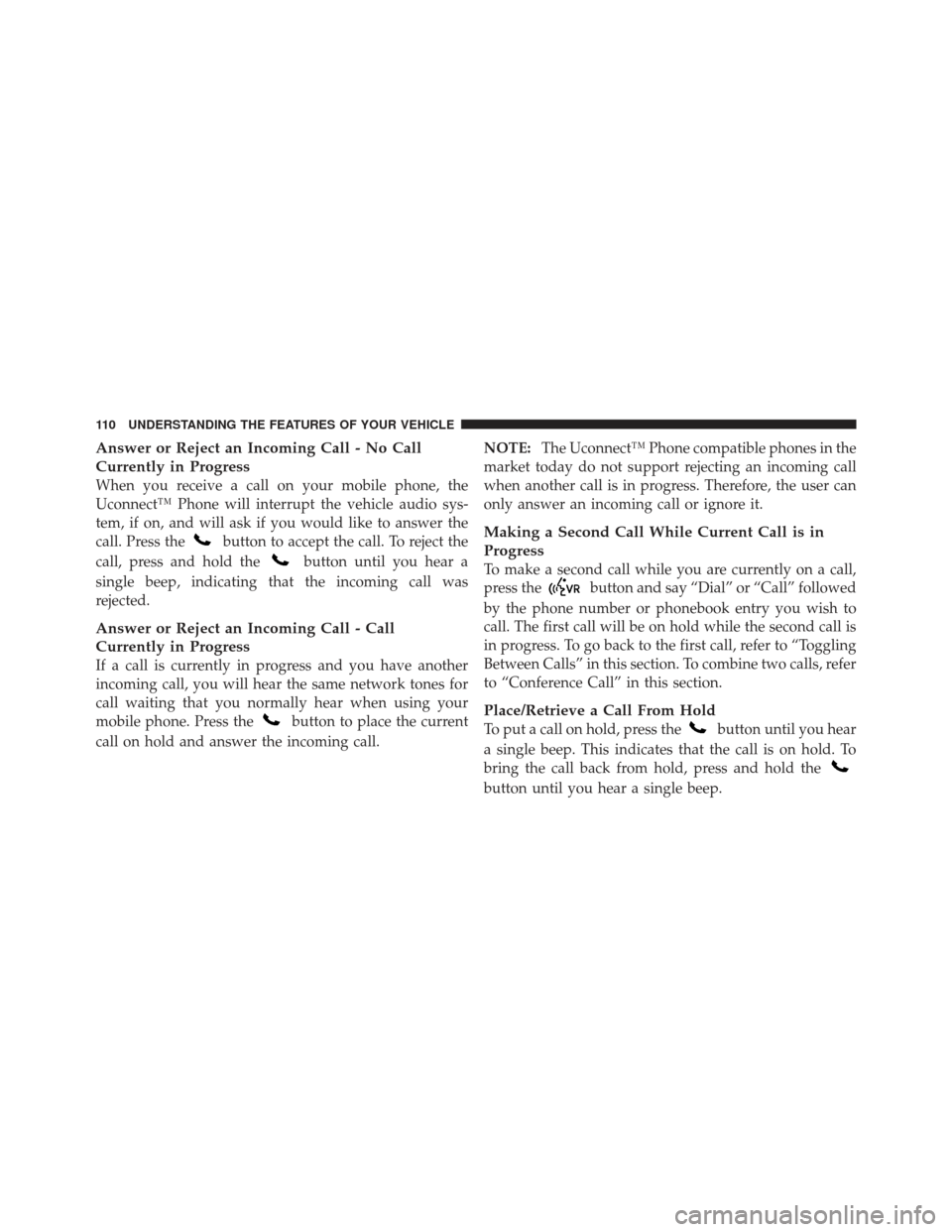 JEEP WRANGLER 2011 JK / 3.G Owners Manual Answer or Reject an Incoming Call - No Call
Currently in Progress
When you receive a call on your mobile phone, the
Uconnect™ Phone will interrupt the vehicle audio sys-
tem, if on, and will ask if JEEP WRANGLER 2011 JK / 3.G Owners Manual Answer or Reject an Incoming Call - No Call
Currently in Progress
When you receive a call on your mobile phone, the
Uconnect™ Phone will interrupt the vehicle audio sys-
tem, if on, and will ask if