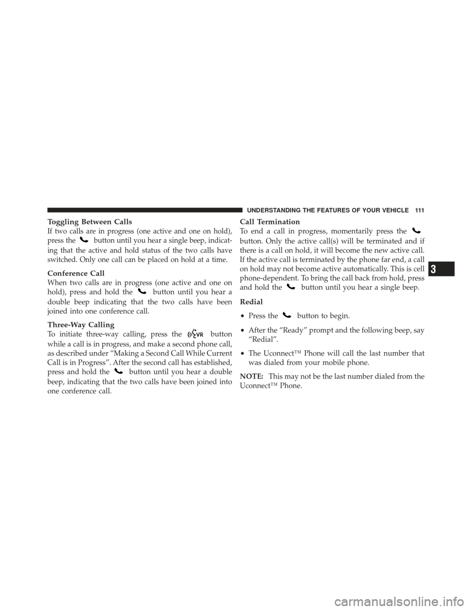 JEEP WRANGLER 2011 JK / 3.G Owners Manual Toggling Between Calls
If two calls are in progress (one active and one on hold),
press the
button until you hear a single beep, indicat-
ing that the active and hold status of the two calls have
swit JEEP WRANGLER 2011 JK / 3.G Owners Manual Toggling Between Calls
If two calls are in progress (one active and one on hold),
press the
button until you hear a single beep, indicat-
ing that the active and hold status of the two calls have
swit