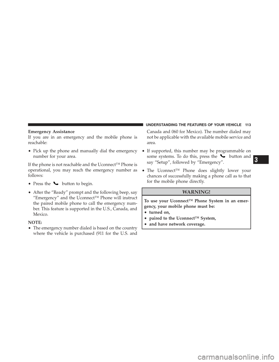 JEEP WRANGLER 2011 JK / 3.G Owners Manual Emergency Assistance
If you are in an emergency and the mobile phone is
reachable:
•Pick up the phone and manually dial the emergency
number for your area.
If the phone is not reachable and the Ucon JEEP WRANGLER 2011 JK / 3.G Owners Manual Emergency Assistance
If you are in an emergency and the mobile phone is
reachable:
•Pick up the phone and manually dial the emergency
number for your area.
If the phone is not reachable and the Ucon