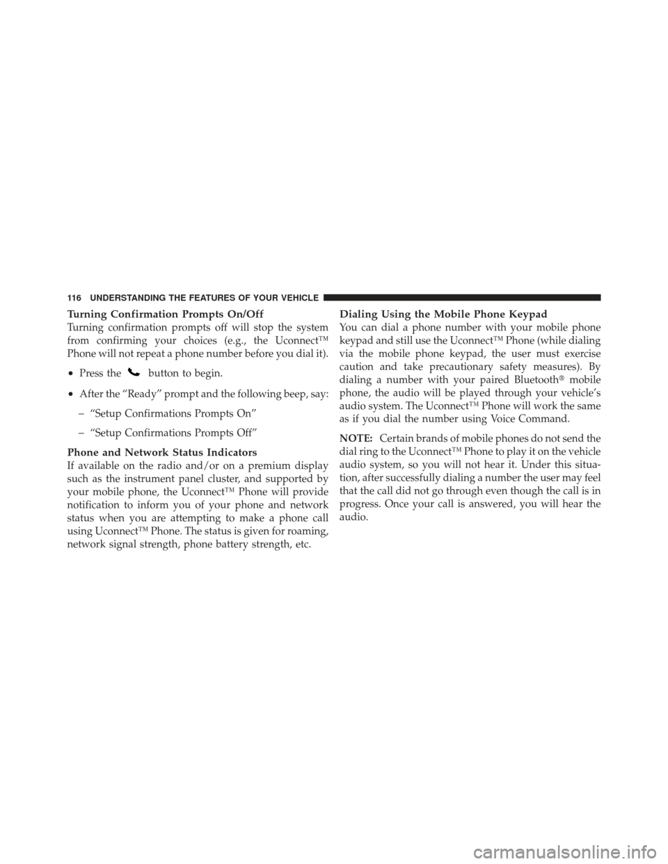 JEEP WRANGLER 2011 JK / 3.G Owners Manual Turning Confirmation Prompts On/Off
Turning confirmation prompts off will stop the system
from confirming your choices (e.g., the Uconnect™
Phone will not repeat a phone number before you dial it).
