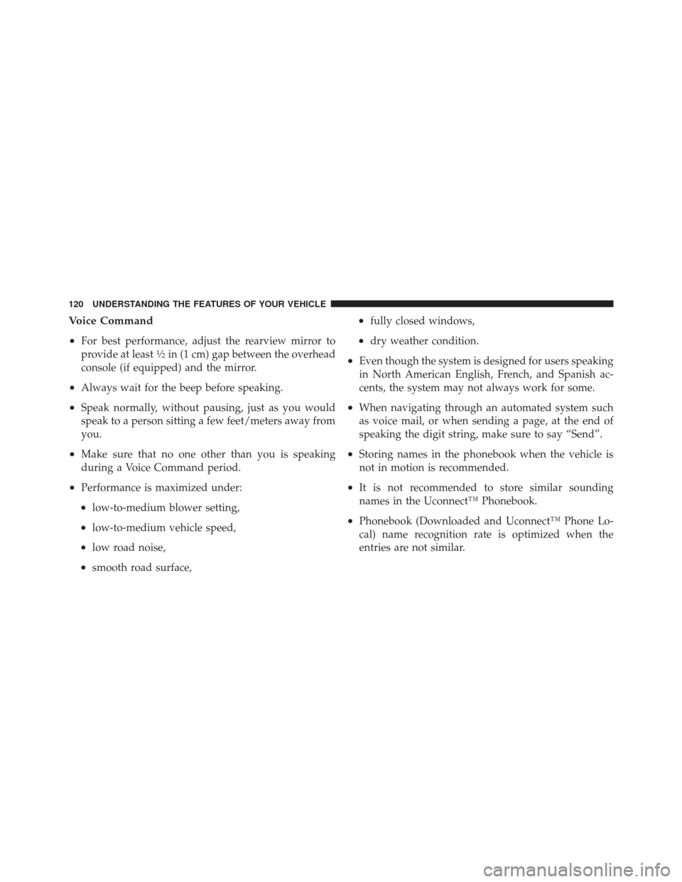 JEEP WRANGLER 2011 JK / 3.G Owners Manual Voice Command
•
For best performance, adjust the rearview mirror to
provide at least1 2in (1 cm) gap between the overhead
console (if equipped) and the mirror.
•Always wait for the beep before spe