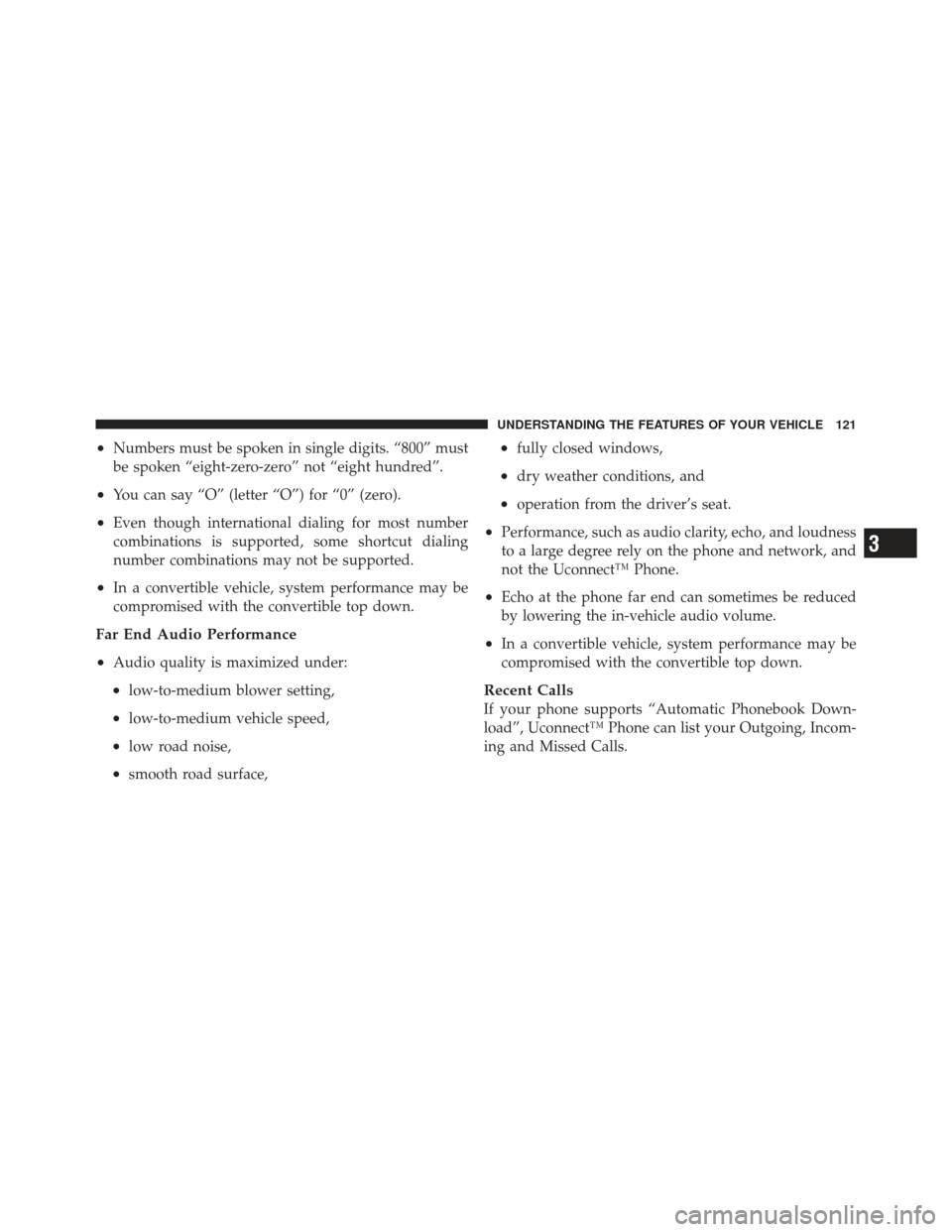 JEEP WRANGLER 2011 JK / 3.G Owners Manual •Numbers must be spoken in single digits. “800” must
be spoken “eight-zero-zero” not “eight hundred”.
•You can say “O” (letter “O”) for “0” (zero).
•Even though internati