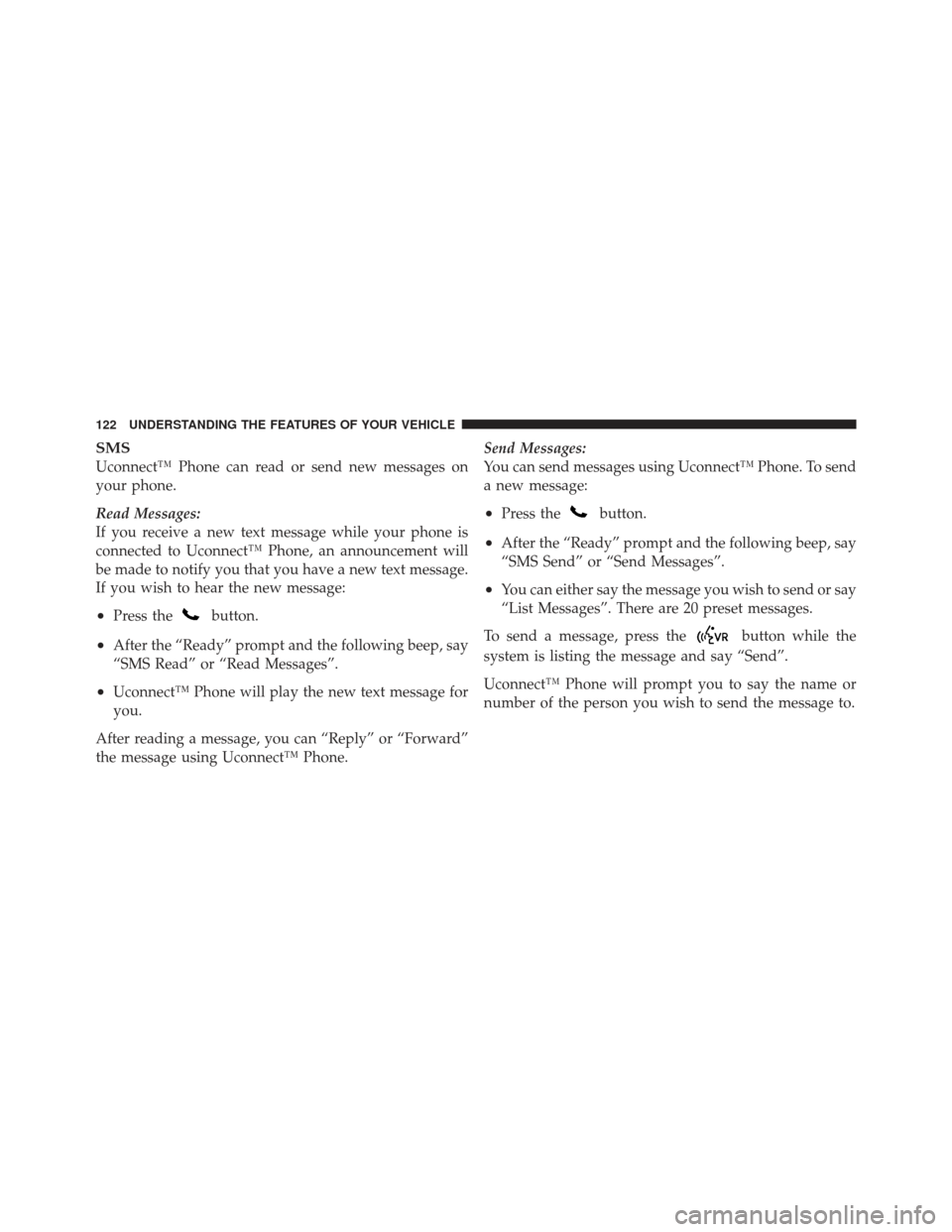 JEEP WRANGLER 2011 JK / 3.G Owners Manual SMS
Uconnect™ Phone can read or send new messages on
your phone.
Read Messages:
If you receive a new text message while your phone is
connected to Uconnect™ Phone, an announcement will
be made to JEEP WRANGLER 2011 JK / 3.G Owners Manual SMS
Uconnect™ Phone can read or send new messages on
your phone.
Read Messages:
If you receive a new text message while your phone is
connected to Uconnect™ Phone, an announcement will
be made to