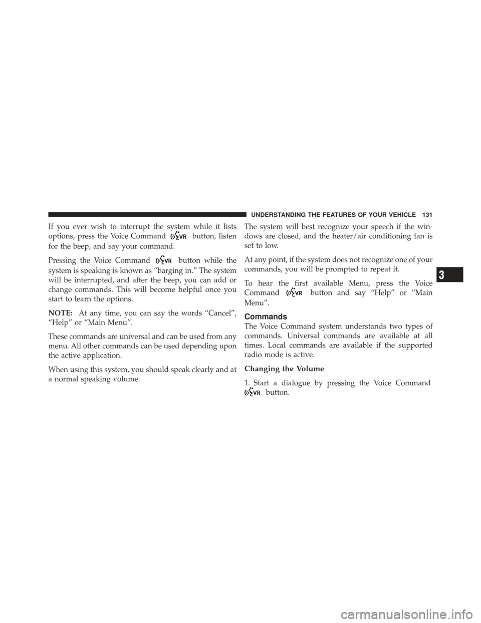 JEEP WRANGLER 2011 JK / 3.G Owners Manual If you ever wish to interrupt the system while it lists
options, press the Voice Command
button, listen
for the beep, and say your command.
Pressing the Voice Command
button while the
system is speaki