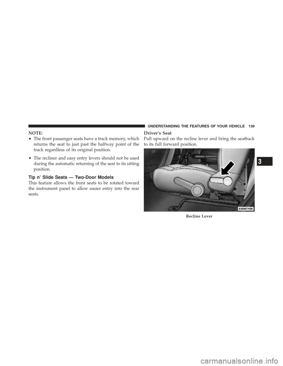 JEEP WRANGLER 2011 JK / 3.G Owners Manual NOTE:
•The front passenger seats have a track memory, which
returns the seat to just past the halfway point of the
track regardless of its original position.
•The recliner and easy entry levers sh JEEP WRANGLER 2011 JK / 3.G Owners Manual NOTE:
•The front passenger seats have a track memory, which
returns the seat to just past the halfway point of the
track regardless of its original position.
•The recliner and easy entry levers sh