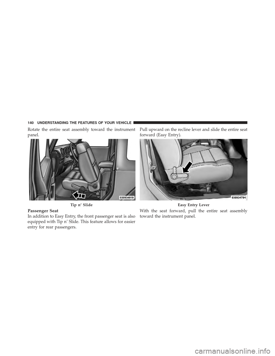 JEEP WRANGLER 2011 JK / 3.G Owners Manual Rotate the entire seat assembly toward the instrument
panel.
Passenger Seat
In addition to Easy Entry, the front passenger seat is also
equipped with Tip n’ Slide. This feature allows for easier
ent JEEP WRANGLER 2011 JK / 3.G Owners Manual Rotate the entire seat assembly toward the instrument
panel.
Passenger Seat
In addition to Easy Entry, the front passenger seat is also
equipped with Tip n’ Slide. This feature allows for easier
ent