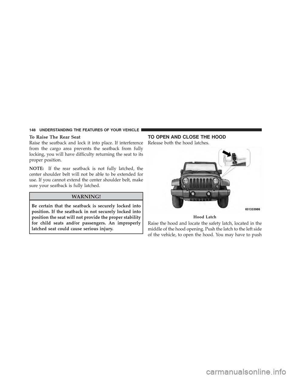 JEEP WRANGLER 2011 JK / 3.G Owners Manual To Raise The Rear Seat
Raise the seatback and lock it into place. If interference
from the cargo area prevents the seatback from fully
locking, you will have difficulty returning the seat to its
prope JEEP WRANGLER 2011 JK / 3.G Owners Manual To Raise The Rear Seat
Raise the seatback and lock it into place. If interference
from the cargo area prevents the seatback from fully
locking, you will have difficulty returning the seat to its
prope