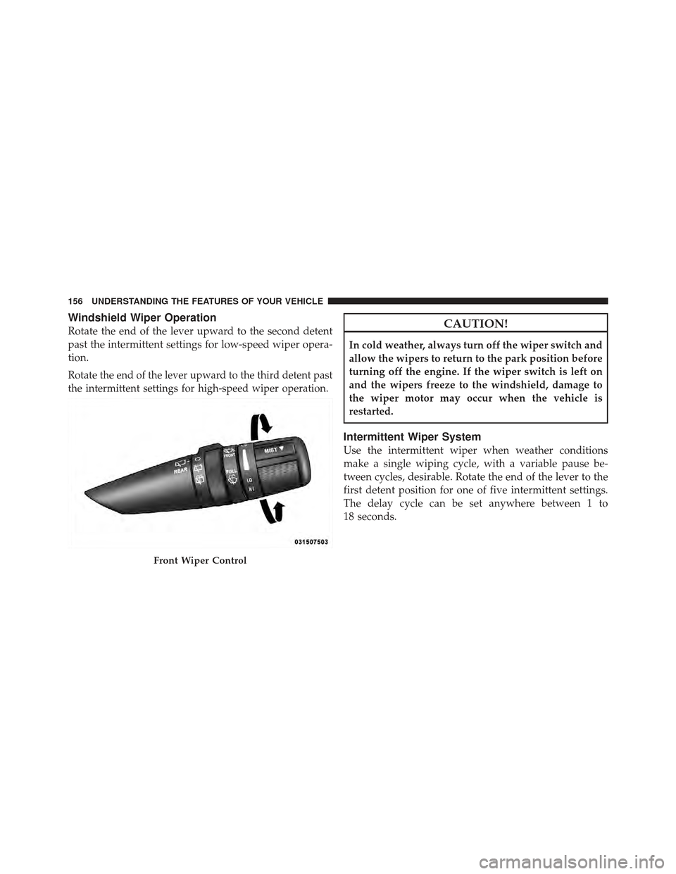 JEEP WRANGLER 2011 JK / 3.G User Guide Windshield Wiper Operation
Rotate the end of the lever upward to the second detent
past the intermittent settings for low-speed wiper opera-
tion.
Rotate the end of the lever upward to the third deten JEEP WRANGLER 2011 JK / 3.G User Guide Windshield Wiper Operation
Rotate the end of the lever upward to the second detent
past the intermittent settings for low-speed wiper opera-
tion.
Rotate the end of the lever upward to the third deten