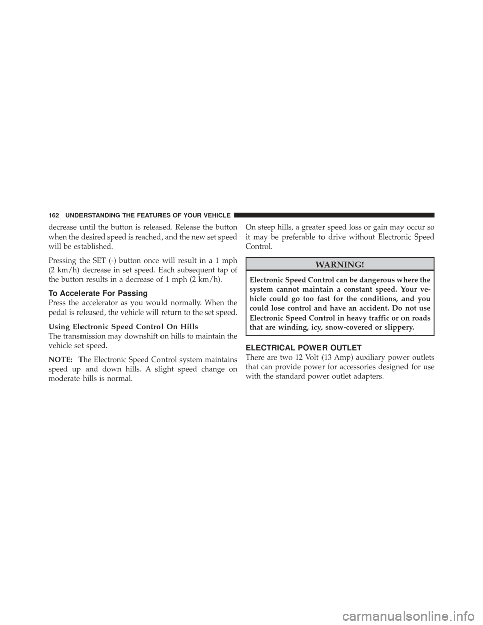 JEEP WRANGLER 2011 JK / 3.G Owners Manual decrease until the button is released. Release the button
when the desired speed is reached, and the new set speed
will be established.
Pressing the SET (-) button once will result ina1mph
(2 km/h) de JEEP WRANGLER 2011 JK / 3.G Owners Manual decrease until the button is released. Release the button
when the desired speed is reached, and the new set speed
will be established.
Pressing the SET (-) button once will result ina1mph
(2 km/h) de