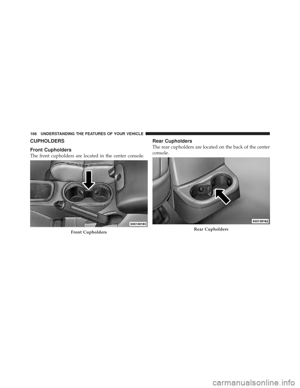 JEEP WRANGLER 2011 JK / 3.G Owners Manual CUPHOLDERS
Front Cupholders
The front cupholders are located in the center console.
Rear Cupholders
The rear cupholders are located on the back of the center
console.
Front CupholdersRear Cupholders
1 JEEP WRANGLER 2011 JK / 3.G Owners Manual CUPHOLDERS
Front Cupholders
The front cupholders are located in the center console.
Rear Cupholders
The rear cupholders are located on the back of the center
console.
Front CupholdersRear Cupholders
1