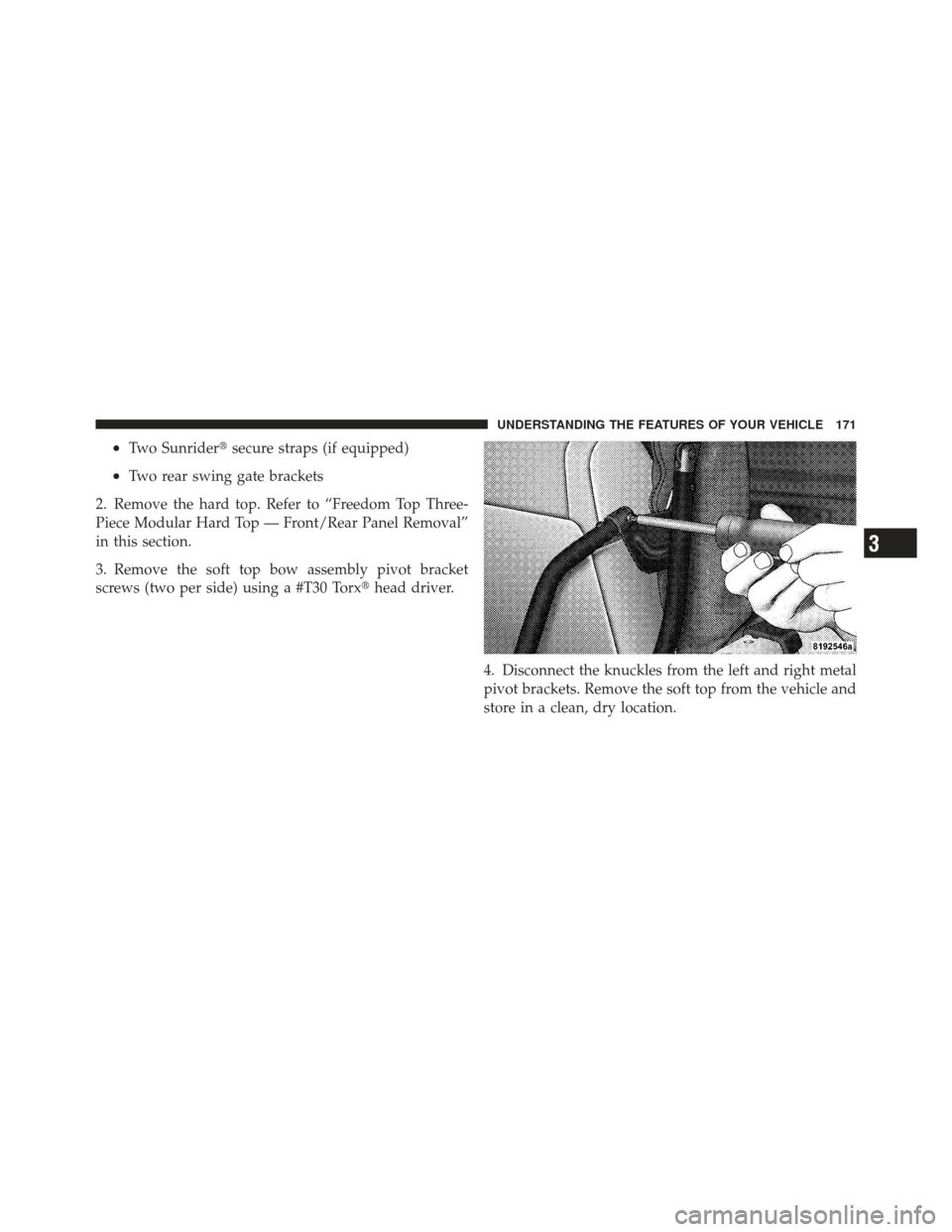 JEEP WRANGLER 2011 JK / 3.G Owners Manual •Two Sunridersecure straps (if equipped)
•Two rear swing gate brackets
2. Remove the hard top. Refer to “Freedom Top Three-
Piece Modular Hard Top — Front/Rear Panel Removal”
in this sectio