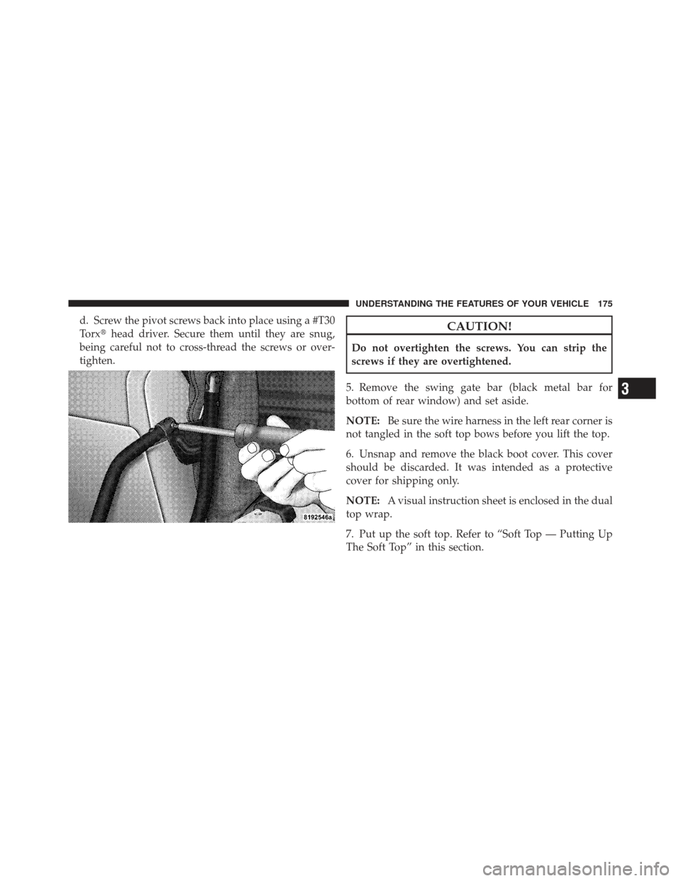 JEEP WRANGLER 2011 JK / 3.G Owners Manual d. Screw the pivot screws back into place using a #T30
Torxhead driver. Secure them until they are snug,
being careful not to cross-thread the screws or over-
tighten.CAUTION!
Do not overtighten the 