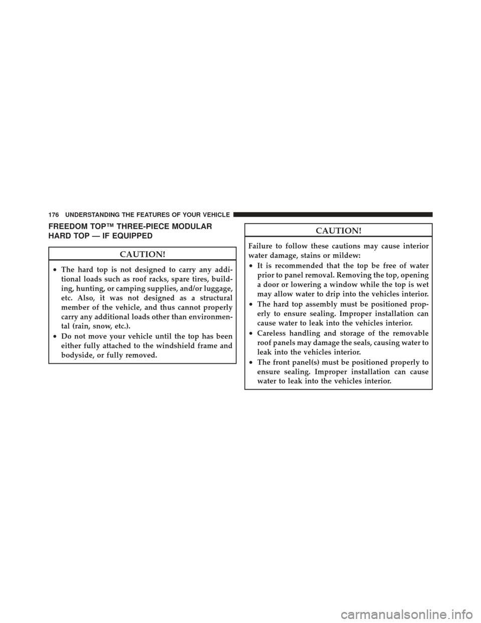 JEEP WRANGLER 2011 JK / 3.G Owners Manual FREEDOM TOP™ THREE-PIECE MODULAR
HARD TOP — IF EQUIPPED
CAUTION!
•The hard top is not designed to carry any addi-
tional loads such as roof racks, spare tires, build-
ing, hunting, or camping su
