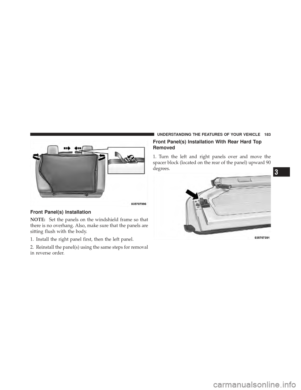 JEEP WRANGLER 2011 JK / 3.G Owners Manual Front Panel(s) Installation
NOTE:Set the panels on the windshield frame so that
there is no overhang. Also, make sure that the panels are
sitting flush with the body.
1. Install the right panel first,