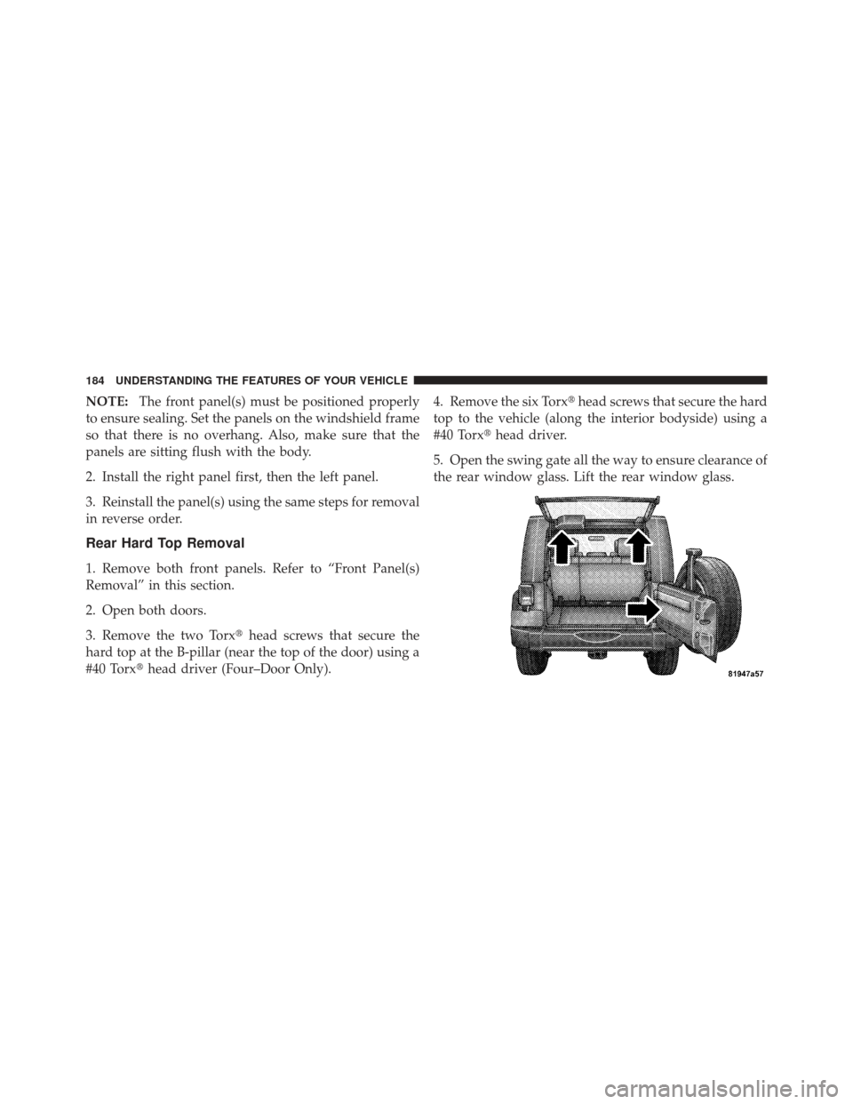JEEP WRANGLER 2011 JK / 3.G Owners Manual NOTE:The front panel(s) must be positioned properly
to ensure sealing. Set the panels on the windshield frame
so that there is no overhang. Also, make sure that the
panels are sitting flush with the b