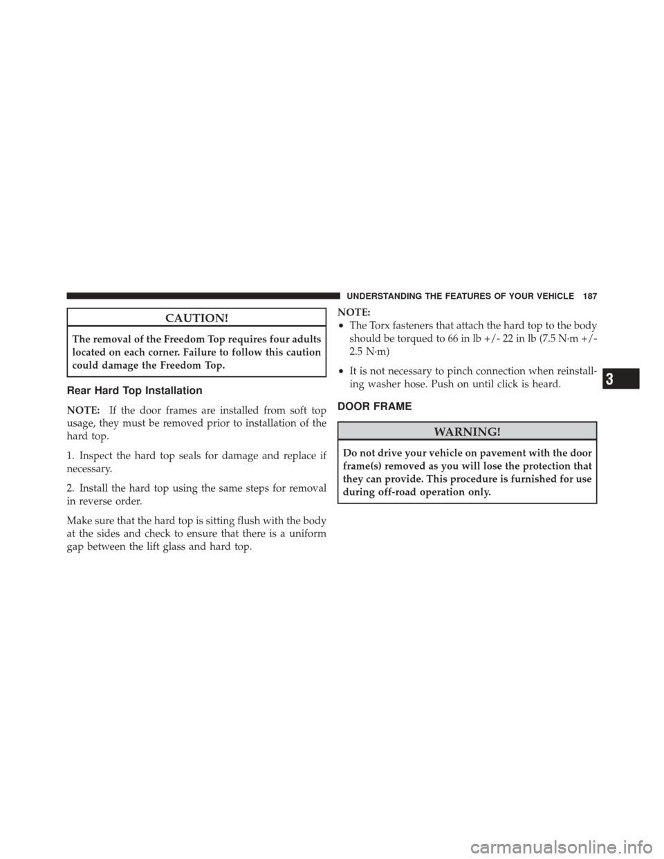 JEEP WRANGLER 2011 JK / 3.G Owners Manual CAUTION!
The removal of the Freedom Top requires four adults
located on each corner. Failure to follow this caution
could damage the Freedom Top.
Rear Hard Top Installation
NOTE:If the door frames are JEEP WRANGLER 2011 JK / 3.G Owners Manual CAUTION!
The removal of the Freedom Top requires four adults
located on each corner. Failure to follow this caution
could damage the Freedom Top.
Rear Hard Top Installation
NOTE:If the door frames are
