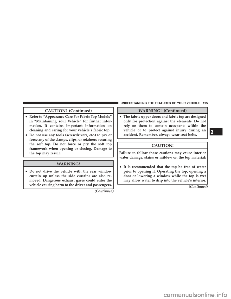 JEEP WRANGLER 2011 JK / 3.G User Guide CAUTION! (Continued)
•Refer to “Appearance Care For Fabric Top Models”
in “Maintaining Your Vehicle” for further infor-
mation. It contains important information on
cleaning and caring for y