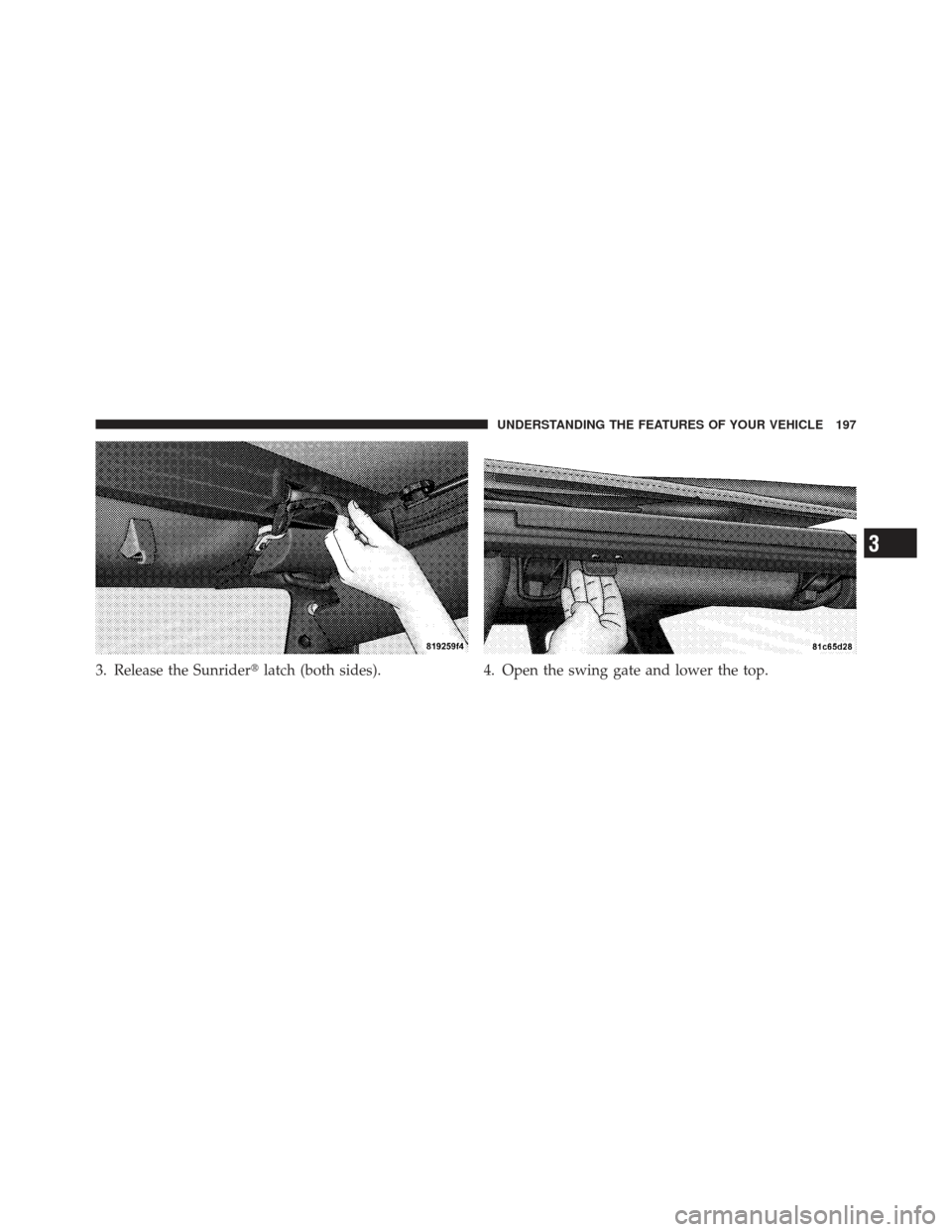 JEEP WRANGLER 2011 JK / 3.G Owners Manual 3. Release the Sunriderlatch (both sides). 4. Open the swing gate and lower the top.
3
UNDERSTANDING THE FEATURES OF YOUR VEHICLE 197 