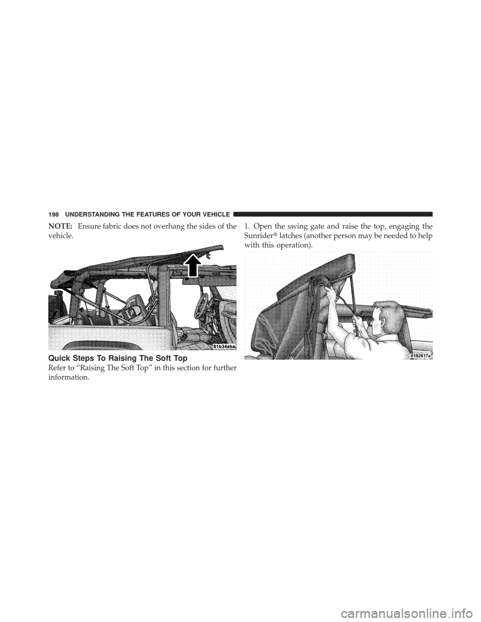 JEEP WRANGLER 2011 JK / 3.G Owners Manual NOTE:Ensure fabric does not overhang the sides of the
vehicle.
Quick Steps To Raising The Soft Top
Refer to “Raising The Soft Top” in this section for further
information. 1. Open the swing gate a