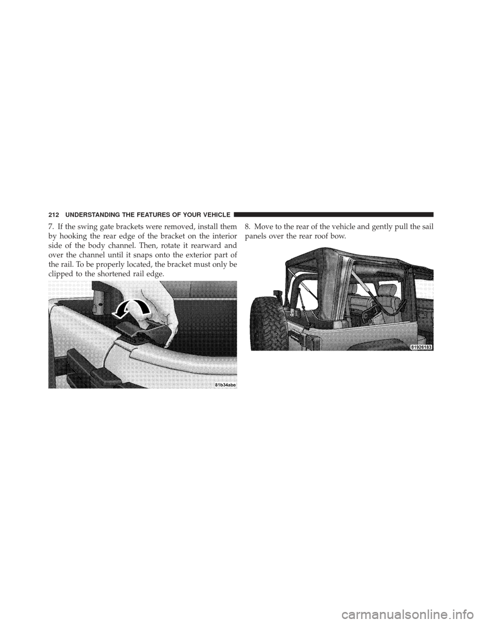 JEEP WRANGLER 2011 JK / 3.G Owners Manual 7. If the swing gate brackets were removed, install them
by hooking the rear edge of the bracket on the interior
side of the body channel. Then, rotate it rearward and
over the channel until it snaps 