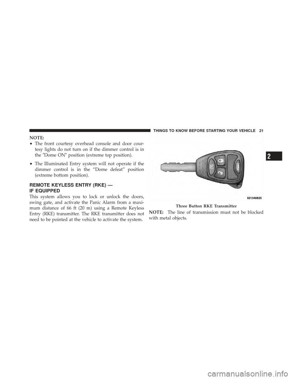 JEEP WRANGLER 2011 JK / 3.G Owners Manual NOTE:
•The front courtesy overhead console and door cour-
tesy lights do not turn on if the dimmer control is in
theDome ON position (extreme top position).
•The Illuminated Entry system will no