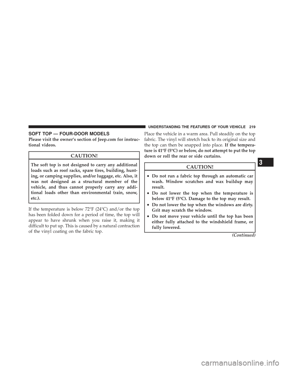 JEEP WRANGLER 2011 JK / 3.G Owners Manual SOFT TOP — FOUR-DOOR MODELS
Please visit the owner’s section of Jeep.com for instruc-
tional videos.
CAUTION!
The soft top is not designed to carry any additional
loads such as roof racks, spare t
