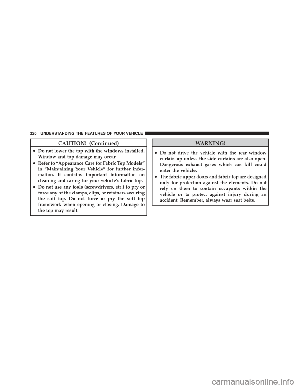 JEEP WRANGLER 2011 JK / 3.G Owners Manual CAUTION! (Continued)
•Do not lower the top with the windows installed.
Window and top damage may occur.
•Refer to “Appearance Care for Fabric Top Models”
in “Maintaining Your Vehicle” for JEEP WRANGLER 2011 JK / 3.G Owners Manual CAUTION! (Continued)
•Do not lower the top with the windows installed.
Window and top damage may occur.
•Refer to “Appearance Care for Fabric Top Models”
in “Maintaining Your Vehicle” for
