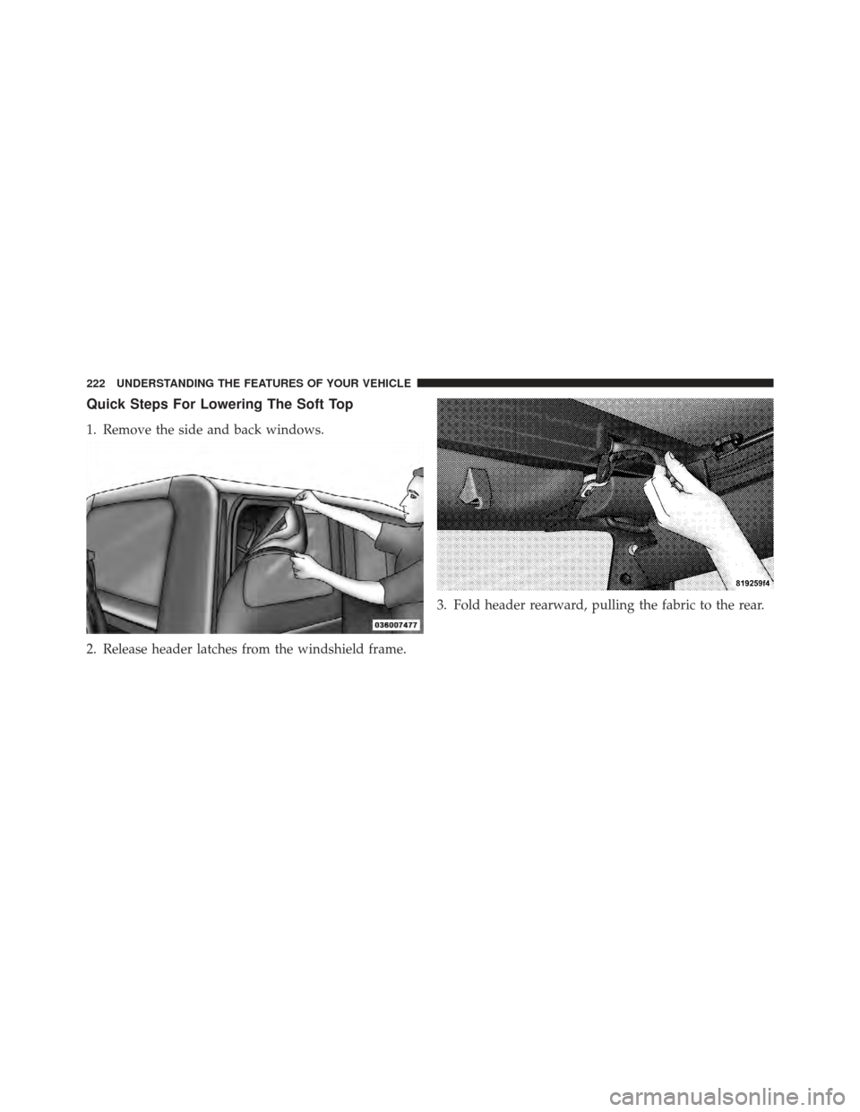 JEEP WRANGLER 2011 JK / 3.G Owners Manual Quick Steps For Lowering The Soft Top
1. Remove the side and back windows.
2. Release header latches from the windshield frame.3. Fold header rearward, pulling the fabric to the rear.
222 UNDERSTANDIN