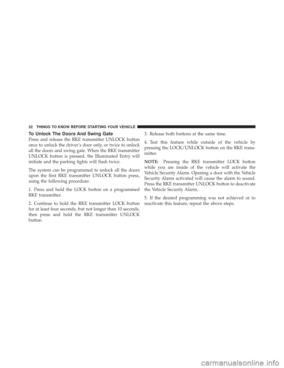 JEEP WRANGLER 2011 JK / 3.G Owners Manual To Unlock The Doors And Swing Gate
Press and release the RKE transmitter UNLOCK button
once to unlock the driver’s door only, or twice to unlock
all the doors and swing gate. When the RKE transmitte