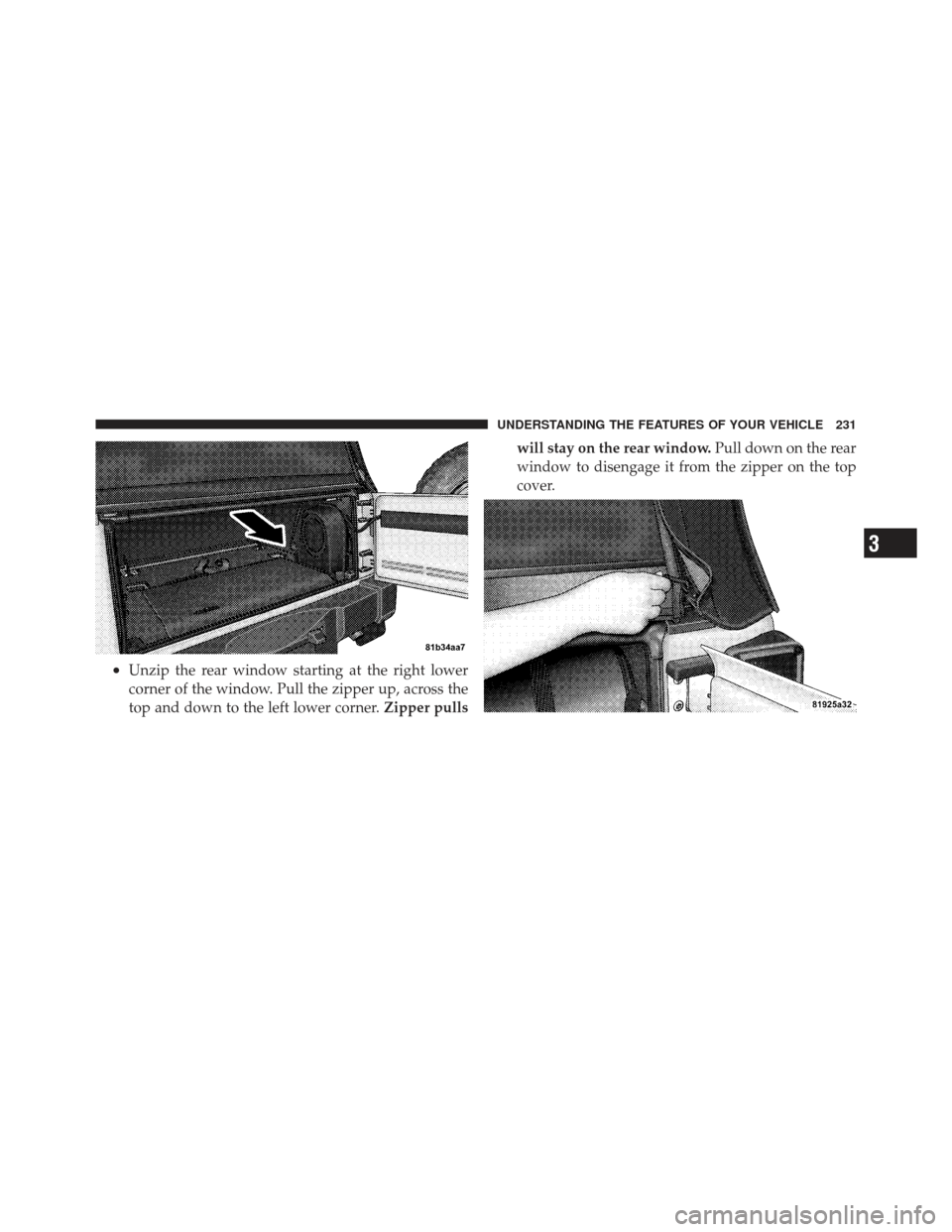 JEEP WRANGLER 2011 JK / 3.G Owners Manual •Unzip the rear window starting at the right lower
corner of the window. Pull the zipper up, across the
top and down to the left lower corner.Zipper pullswill stay on the rear window.
Pull down on t
