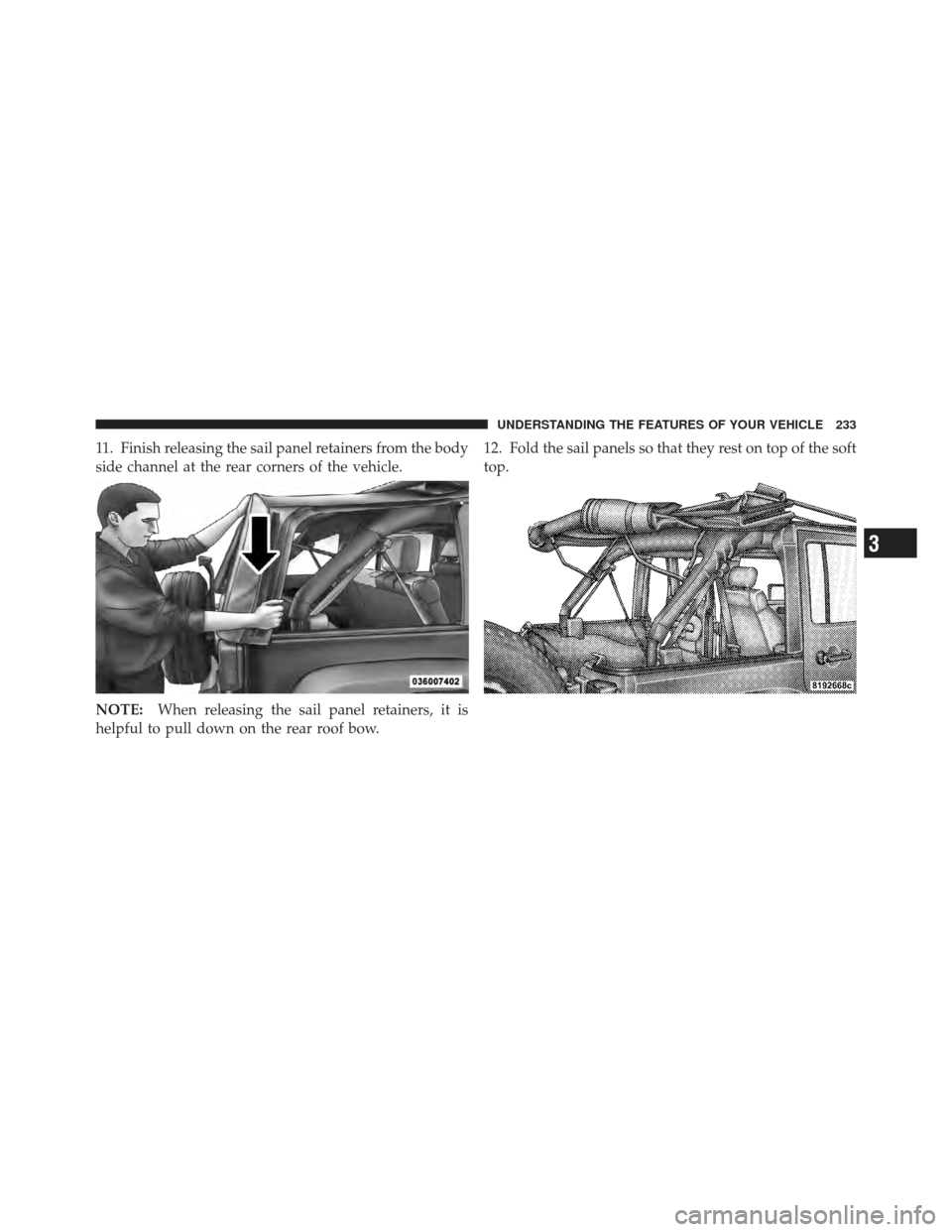 JEEP WRANGLER 2011 JK / 3.G Owners Manual 11. Finish releasing the sail panel retainers from the body
side channel at the rear corners of the vehicle.
NOTE:When releasing the sail panel retainers, it is
helpful to pull down on the rear roof b