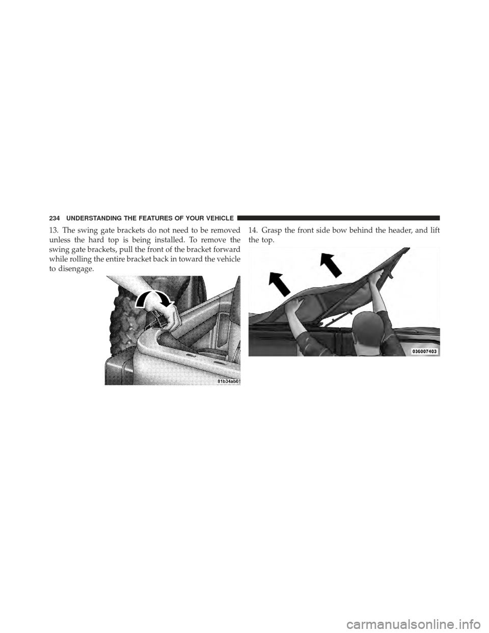 JEEP WRANGLER 2011 JK / 3.G Owners Manual 13. The swing gate brackets do not need to be removed
unless the hard top is being installed. To remove the
swing gate brackets, pull the front of the bracket forward
while rolling the entire bracket 